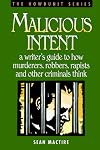 Malicious Intent : A Writer's Guide to How Murderers, Robbers, Rapists and Other Criminals Think (The Howdunit)
