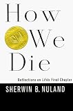 How We Die: Reflections on Life's Final Chapter Sherwin B. Nuland