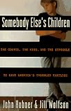Somebody Else's Children: The Courts, the Kids, and the Struggle to Save America's Troubled Families John Hubner