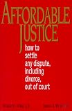 Affordable Justice: How to Settle Any Dispute, Including Divorce, Out of Court