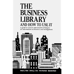 The Business Library and How to Use It: A Guide to Sources and Research Strategies for Information on Business and Management (Business Library and How to Use It)