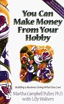 You Can Make Money from Your Hobby: Building a Business Doing What You Love