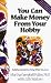 You Can Make Money from Your Hobby: Building a Business Doing What You Love