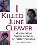I Killed June Cleaver: Modern Moms Shatter the Myth of Perfect Parenting