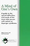 A Mind of One's Own: A Guide to the Special Difficulties and Needs of the More Able Person with Autism or Asperger Syndrome