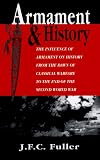 Armament And History: The Influence Of Armament On History From The Dawn Of Classical Warfare To The End Of The Second World War