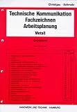 Technische Kommunikation - Fachzeichnen, Arbeitsplanung Metall: Technische Kommunikation, Fachzeichnen, Arbeitsplanung Metall, Grundstufe: Metall. Grundstufe
