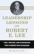 Leadership Lessons of Robert E. Lee: Tips, Tactics. and Strategies for Leaders and Managers
