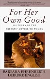 For Her Own Good: 150 Years of the Experts' Advice to Women