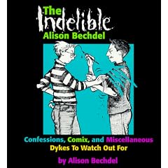 The Indelible Alison Bechdel : Confessions, Comix, and Miscellaneous Dykes to Watch Out for