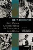 Grit-tempered: Early Women Archaeologists in the Southeastern United States (Florida Museum of Natural History: Ripley P.Bullen Series)