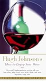 Hugh Johnson's How to Enjoy Your Wine: Everything You Need to Know to Get the Most from Wine