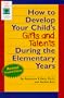 How to Develop Your Child's Gifts and Talents During the Elementary Years (Gifted & Talented)