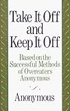 Take It Off and Keep It Off: Based on the Successful Methods of Overeaters Anonymous