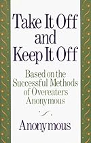 Take It Off and Keep It Off: Based on the Successful Methods of Overeaters Anonymous