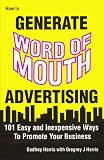 How to Generate Word of Mouth Advertising: 101 Easy and Inexpensive Ways to Promote Your Business