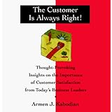 The Customer Is Always Right: Thought Provoking Insights on the Importance of Customer Satisfaction from Today's Business Leaders