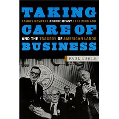 Taking Care of Business: Samuel Gompers, George Meany, Lane Kirkland, and the Tragedy of American Labor
