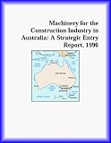 Machinery for the Construction Industry in Australia: A Strategic Entry Report, 1996 (Strategic Planning Series)