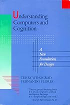 Understanding Computers and Cognition: A New Foundation for Design