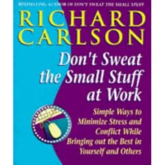 Don't Sweat the Small Stuff at Work: Simple Ways to Minimize Stress and Conflict While Bringing Out the Best in Yourself and Others