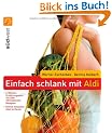 Einfach schlank mit ALDI: Einmal einkaufen - alles zu Hause - 4-Wochen-Ern�hrungsplan mit �ber 100 k�stlichen Rezepten