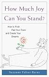 How Much Joy Can You Stand : A Creative Guide to Facing Your Fears and Making Your Dreams Come True (Revised, updated, and with new chapters)