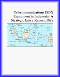 Telecommunications ISDN Equipment in Indonesia: A Strategic Entry Report, 1995 (Strategic Planning Series)