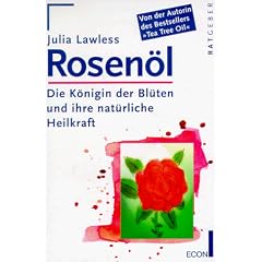 Rosen�l. Die K�nigin der Bl�ten und ihre nat�rliche Heilkraft.