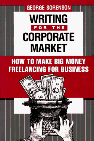 Writing for the Corporate Market: How to Make Big Money Freelancing for Business