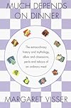 Much Depends on Dinner: The Extraordinary History and Mythology, Allure and Obsessions, Perils and Taboos, of an Ordinary Meal