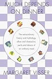 Much Depends on Dinner: The Extraordinary History and Mythology, Allure and Obsessions, Perils and Taboos, of an Ordinary Meal