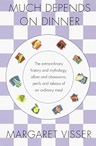 Much Depends on Dinner: The Extraordinary History and Mythology, Allure and Obsessions, Perils and Taboos, of an Ordinary Meal