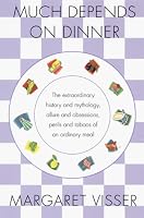 Much Depends on Dinner: The Extraordinary History and Mythology, Allure and Obsessions, Perils and Taboos of an Ordinary Meal