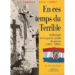 En ces temps du Terrible : Anthologie de la po�sie croate de guerre (1991-1994)
