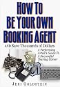 How to Be Your Own Booking Agent & Save Thousands of Dollars : A Performing Artists Guide to a Successful Touring Career