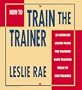 How to Train the Trainer: 23 Complete Lesson Plans for Teaching Basic Skills to New Trainers