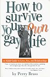 How to Survive Your Own Gay Life: An Adult Guide to Love, Sex, and Relationships