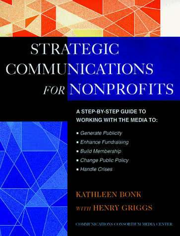 The Jossey-Bass Guide to Strategic Communications for Nonprofits: A Step-by-Step Guide to Working with the Media to Generate Publicity, Enhance Fundraising, ... Bass Nonprofit and Public Management Series)