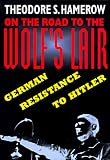 On the Road to the Wolfs Lair: German Resistance to Hitler Theodore S. Hamerow