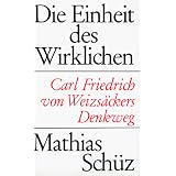 Die Einheit des Wirklichen. Carl Friedrich von Weizs�ckers Denkwegvon "Mathias Sch�z"