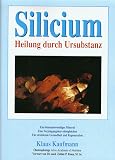 Silicium. Heilung durch Ursubstanz. Ein lebensnotwendiges Mineral. Eine Verj�ngungskur ohnegleichen f�r strahlende Gesundheit und Regeneration