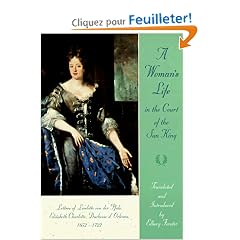 A Woman's Life in the Court of the Sun King: Letters of Liselotte Von Der Pfalz, 1652-1722