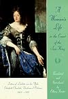A Woman's Life in the Court of the Sun King: Letters of Liselotte von der Pfalz, Elisabeth Charlotte, Duchesse d' Orléans, 1652-1722
