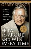 How to Argue and Win Every Time: At Home, at Work, in Court, Everywhere, Every Day