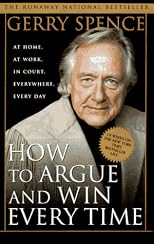 How to Argue and Win Every Time: At Home, at Work, in Court, Everywhere, Every Day