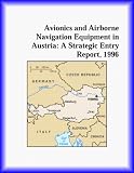 Avionics and Airborne Navigation Equipment in Austria: A Strategic Entry Report, 1996 (Strategic Planning Series)