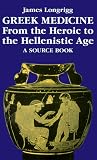 Greek Medicine: From the Heroic to the Hellenistic Age : A Source Book
