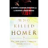 Who Killed Homer?: The Demise of Classical Education and the Recovery of Greek Wisdom ~ Victor Davis Hanson