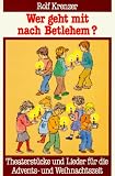 Wer geht mit nach Bethlehem?: Theaterstuecke und Lieder fuer die Advents- und Weihnachtszeit